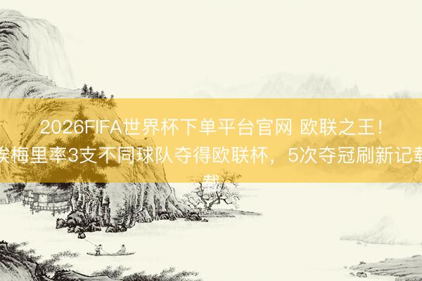 2026FIFA世界杯下單平臺(tái)官網(wǎng) 歐聯(lián)之王！埃梅里率3支不同球隊(duì)奪得歐聯(lián)杯，5次奪冠刷新記載