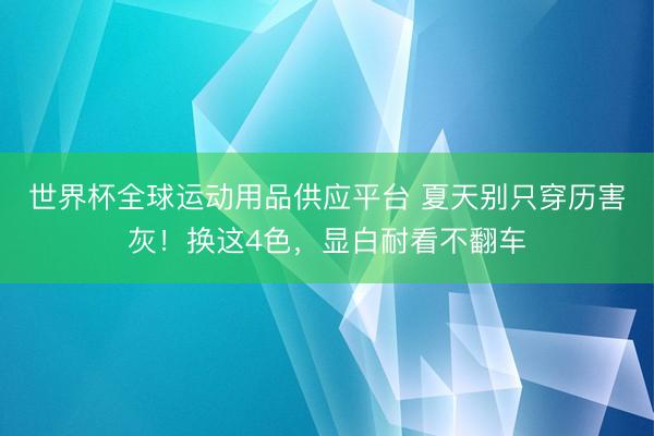 世界杯全球運(yùn)動(dòng)用品供應(yīng)平臺(tái) 夏天別只穿歷害灰！換這4色，顯白耐看不翻車