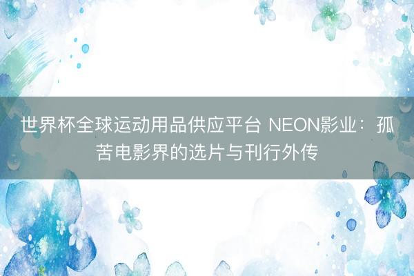 世界杯全球運動用品供應平臺 NEON影業：孤苦電影界的選片與刊行外傳
